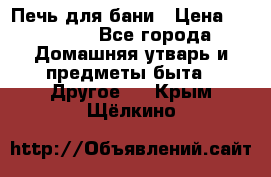 Печь для бани › Цена ­ 15 000 - Все города Домашняя утварь и предметы быта » Другое   . Крым,Щёлкино